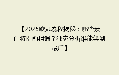 【2025欧冠赛程揭秘：哪些豪门将提前相遇？独家分析谁能笑到最后】