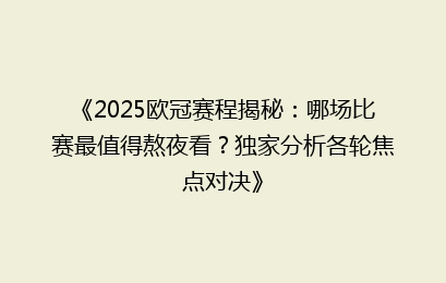 《2025欧冠赛程揭秘:哪场比赛最值得熬夜看?独家分析各轮焦点对决》