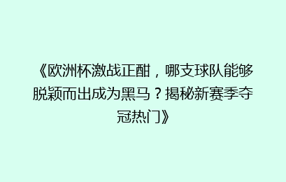 《欧洲杯激战正酣，哪支球队能够脱颖而出成为黑马？揭秘新赛季夺冠热门》