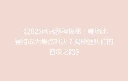 《2025欧冠赛程揭秘：哪场比赛将成为焦点对决？揭秘强队们的晋级之路》