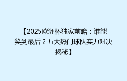 【2025欧洲杯独家前瞻：谁能笑到最后？五大热门球队实力对决揭秘】