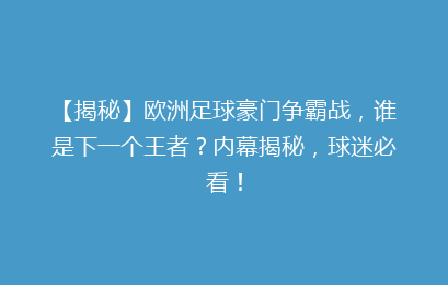 【揭秘】欧洲足球豪门争霸战，谁是下一个王者？内幕揭秘，球迷必看！