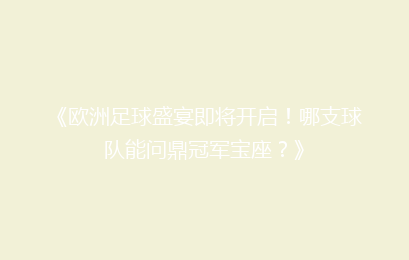 《欧洲足球盛宴即将开启！哪支球队能问鼎冠军宝座？》