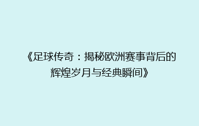 《足球传奇：揭秘欧洲赛事背后的辉煌岁月与经典瞬间》