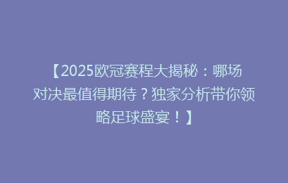 【2025欧冠赛程大揭秘：哪场对决最值得期待？独家分析带你领略足球盛宴！】