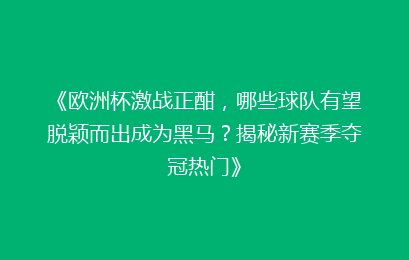 《欧洲杯激战正酣，哪些球队有望脱颖而出成为黑马？揭秘新赛季夺冠热门》