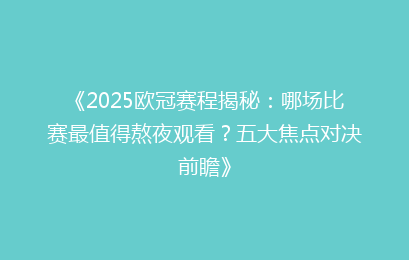 《2025欧冠赛程揭秘：哪场比赛最值得熬夜观看？五大焦点对决前瞻》