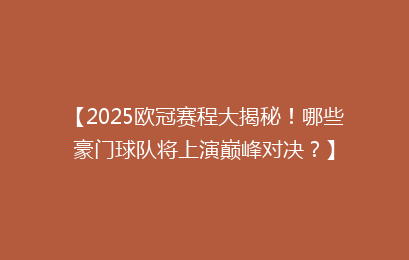 【2025欧冠赛程大揭秘！哪些豪门球队将上演巅峰对决？】