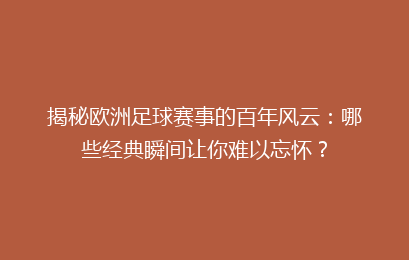 揭秘欧洲足球赛事的百年风云：哪些经典瞬间让你难以忘怀？