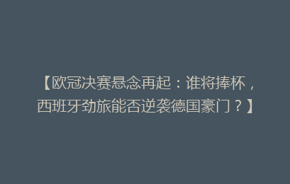 【欧冠决赛悬念再起：谁将捧杯，西班牙劲旅能否逆袭德国豪门？】