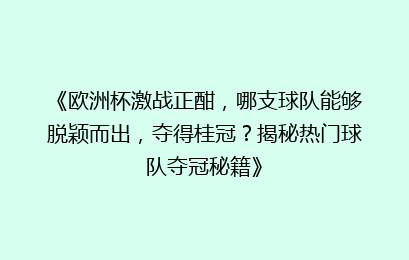 《欧洲杯激战正酣，哪支球队能够脱颖而出，夺得桂冠？揭秘热门球队夺冠秘籍》