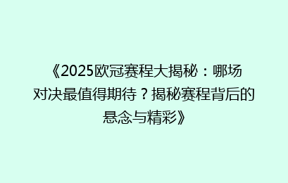 《2025欧冠赛程大揭秘：哪场对决最值得期待？揭秘赛程背后的悬念与精彩》