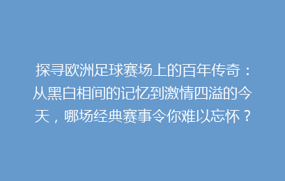 探寻欧洲足球赛场上的百年传奇：从黑白相间的记忆到激情四溢的今天，哪场经典赛事令你难以忘怀？