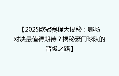 【2025欧冠赛程大揭秘：哪场对决最值得期待？揭秘豪门球队的晋级之路】