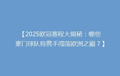 【2025欧冠赛程大揭秘：哪些豪门球队将携手闯荡欧洲之巅？】
