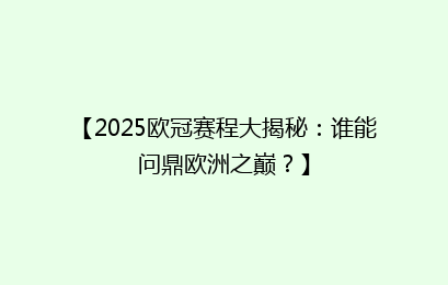 【2025欧冠赛程大揭秘：谁能问鼎欧洲之巅？】
