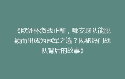 《欧洲杯激战正酣，哪支球队能脱颖而出成为冠军之选？揭秘热门战队背后的故事》