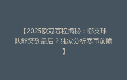 【2025欧冠赛程揭秘：哪支球队能笑到最后？独家分析赛事前瞻】