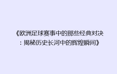 《欧洲足球赛事中的那些经典对决：揭秘历史长河中的辉煌瞬间》