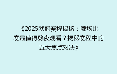 《2025欧冠赛程揭秘：哪场比赛最值得熬夜观看？揭秘赛程中的五大焦点对决》