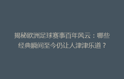 揭秘欧洲足球赛事百年风云：哪些经典瞬间至今仍让人津津乐道？