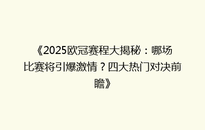 《2025欧冠赛程大揭秘：哪场比赛将引爆激情？四大热门对决前瞻》