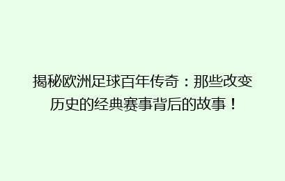 揭秘欧洲足球百年传奇:那些改变历史的经典赛事背后的故事!