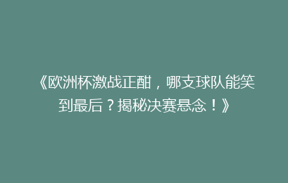 《欧洲杯激战正酣，哪支球队能笑到最后？揭秘决赛悬念！》