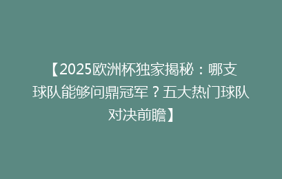 【2025欧洲杯独家揭秘：哪支球队能够问鼎冠军？五大热门球队对决前瞻】