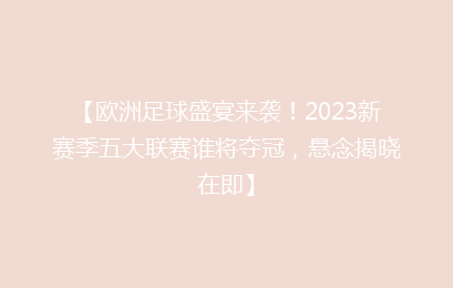 【欧洲足球盛宴来袭！2023新赛季五大联赛谁将夺冠，悬念揭晓在即】