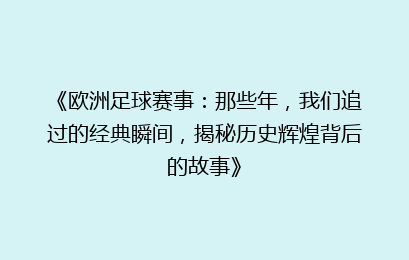 《欧洲足球赛事：那些年，我们追过的经典瞬间，揭秘历史辉煌背后的故事》
