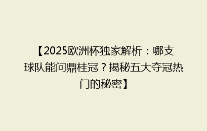 【2025欧洲杯独家解析：哪支球队能问鼎桂冠？揭秘五大夺冠热门的秘密】