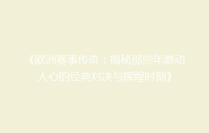 《欧洲赛事传奇：揭秘那些年激动人心的经典对决与辉煌时刻》
