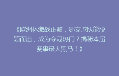 《欧洲杯激战正酣，哪支球队能脱颖而出，成为夺冠热门？揭秘本届赛事最大黑马！》