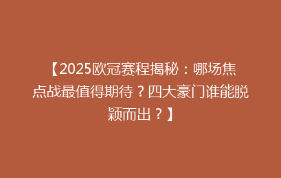【2025欧冠赛程揭秘：哪场焦点战最值得期待？四大豪门谁能脱颖而出？】