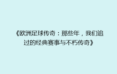 《欧洲足球传奇：那些年，我们追过的经典赛事与不朽传奇》