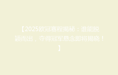 【2025欧冠赛程揭秘：谁能脱颖而出，夺得冠军悬念即将揭晓！】