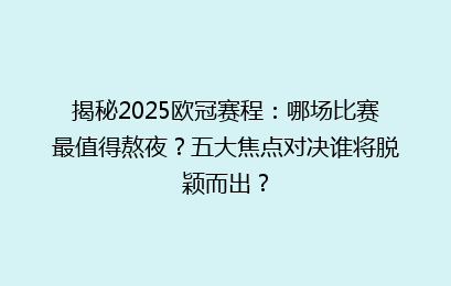 揭秘2025欧冠赛程：哪场比赛最值得熬夜？五大焦点对决谁将脱颖而出？