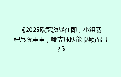 《2025欧冠激战在即，小组赛程悬念重重，哪支球队能脱颖而出？》