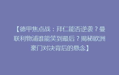 【德甲焦点战：拜仁能否逆袭？曼联利物浦谁能笑到最后？揭秘欧洲豪门对决背后的悬念】