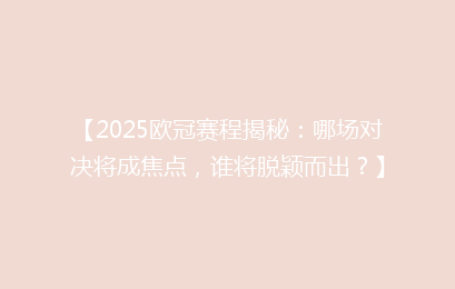 【2025欧冠赛程揭秘:哪场对决将成焦点,谁将脱颖而出?】