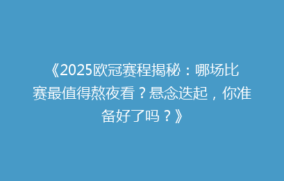 《2025欧冠赛程揭秘：哪场比赛最值得熬夜看？悬念迭起，你准备好了吗？》