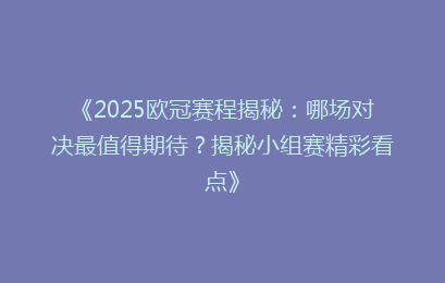 《2025欧冠赛程揭秘：哪场对决最值得期待？揭秘小组赛精彩看点》