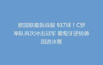欧国联最新战报 937球!C罗率队再次冲击冠军 葡萄牙逆转德国进决赛
