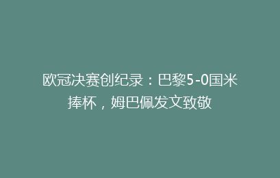欧冠决赛创纪录:巴黎5-0国米捧杯,姆巴佩发文致敬