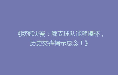 《欧冠决赛：哪支球队能够捧杯，历史交锋揭示悬念！》