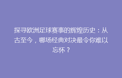 探寻欧洲足球赛事的辉煌历史：从古至今，哪场经典对决最令你难以忘怀？