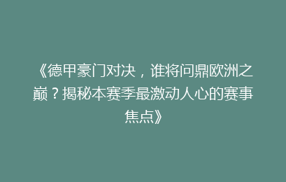 《德甲豪门对决，谁将问鼎欧洲之巅？揭秘本赛季最激动人心的赛事焦点》