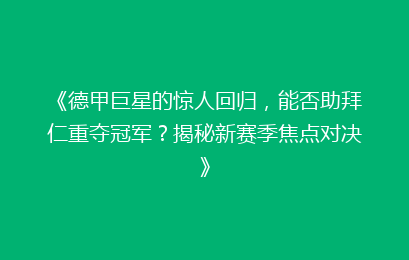 《德甲巨星的惊人回归，能否助拜仁重夺冠军？揭秘新赛季焦点对决》