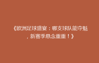 《欧洲足球盛宴：哪支球队能夺魁，新赛季悬念重重！》